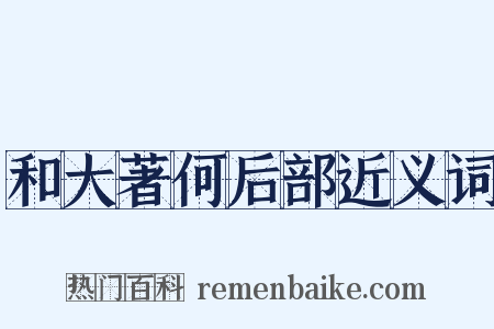 和大著何后部近义词是什么意思的图片